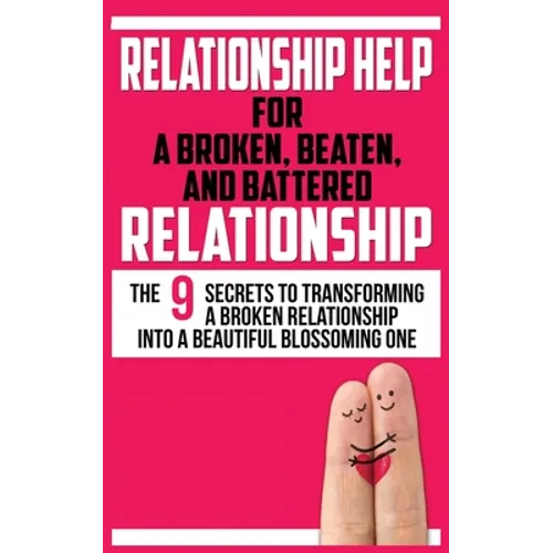 Relationship Help for a Broken, Beaten, and Battered Relationship: The 9 Secrets to Transforming a Broken Relationship into a Beautiful Blossoming One - Paperback