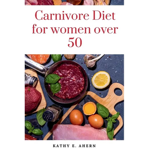 Carnivore Diet For Women Over 50: Revitalize Your Body, Sharpen Your Mind, and Flourish on the Carnivorous Journey After 50 - Paperback