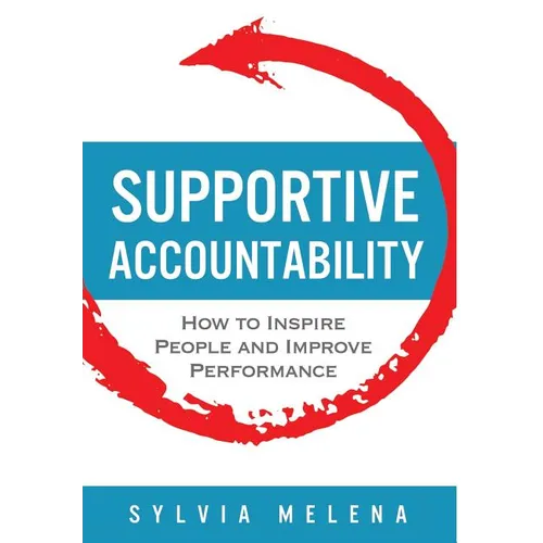 Supportive Accountability: How to Inspire People and Improve Performance - Hardcover