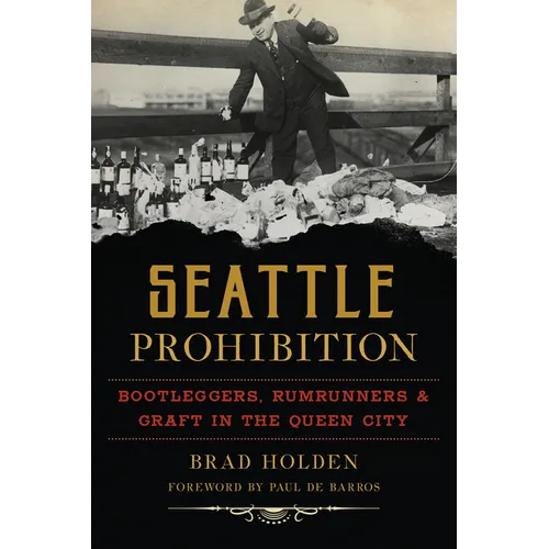 Seattle Prohibition: Bootleggers, Rumrunners and Graft in the Queen City - Paperback