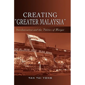 Creating "Greater Malaysia": Decolonization and the Politics of Merger - Hardcover