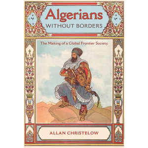 Algerians Without Borders: The Making of a Global Frontier Society - Hardcover