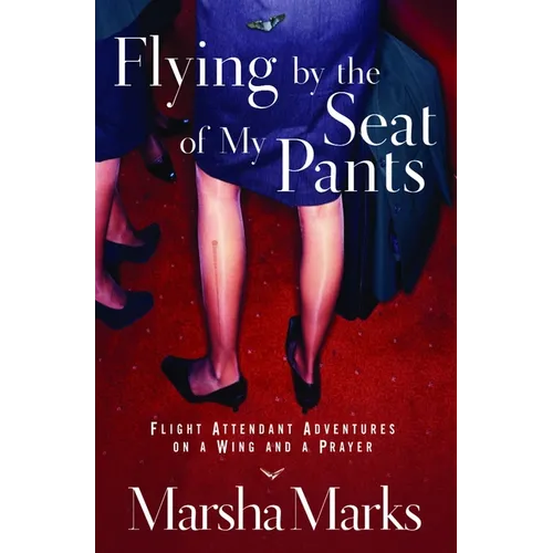 Flying by the Seat of My Pants: Flight Attendant Adventures on a Wing and a Prayer