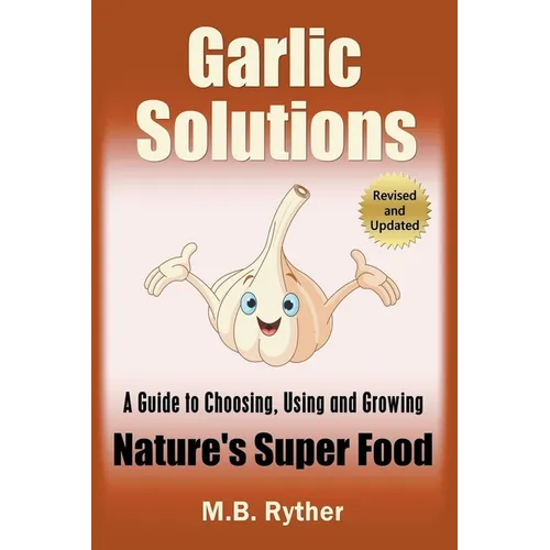 Garlic Solutions: A Guide to Choosing, Using and Growing Nature's Super Food - Paperback