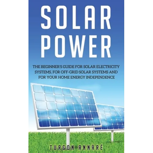 Solar Power: The Beginner's guide for solar electricity systems, for off-grid solar systems and for your home energy independence - Paperback