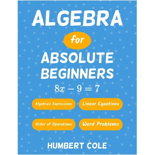 Algebra for Absolute Beginners: Algebraic Expressions, Order of Operations, Linear Equations, Word Problems - Paperback