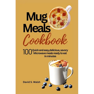 Mug meals cookbook: 100 Quick and easy, delicious, savory Microwave meals ready to eat in minutes - Paperback