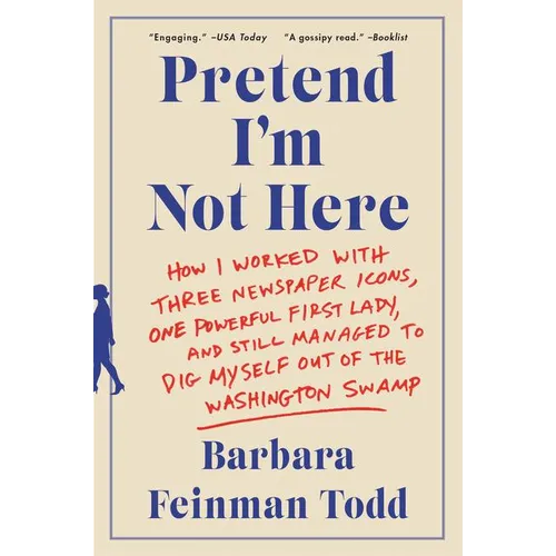 Pretend I'm Not Here: How I Worked with Three Newspaper Icons, One Powerful First Lady, and Still Managed to Dig Myself Out of the Washington Swamp - Paperback