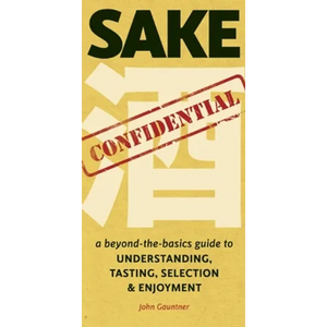 Sake Confidential: A Beyond-the-Basics Guide to Understanding, Tasting, Selection, and Enjoyment - Paperback