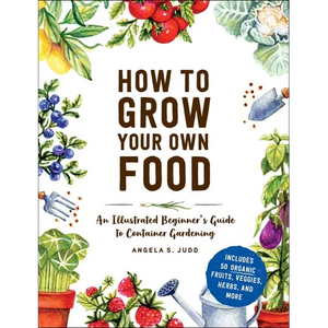 How to Grow Your Own Food: An Illustrated Beginner's Guide to Container Gardening - Hardcover