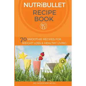 Nutribullet Recipe Book: 70 Smoothie Recipes for Weight Loss and Healthy Living - Paperback