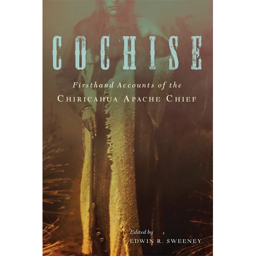 Cochise: Firsthand Accounts of the Chiricahua Apache Chief - Paperback