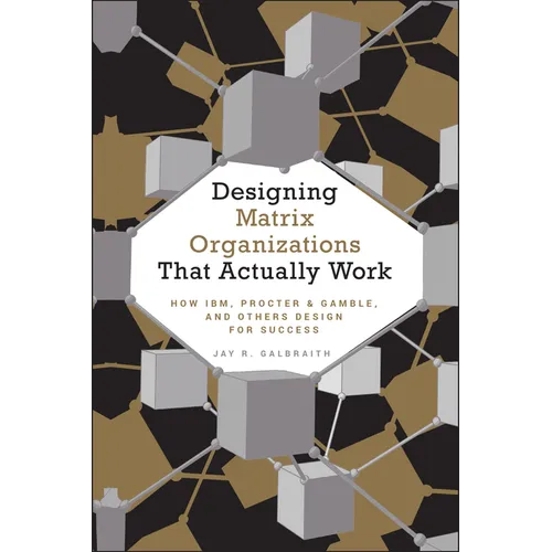 Designing Matrix Organizations That Actually Work: How Ibm, Proctor & Gamble and Others Design for Success - Hardcover