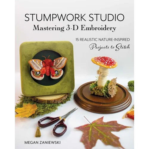 Stumpwork Studio--Mastering 3-D Embroidery: 15 Realistic Nature-Inspired Projects to Stitch - Paperback