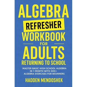 Algebra Refresher Workbook for Adults Returning to School: Master Basic High School Algebra in 1 Month with 300+ Algebra Exercises for Beginners - Hardcover