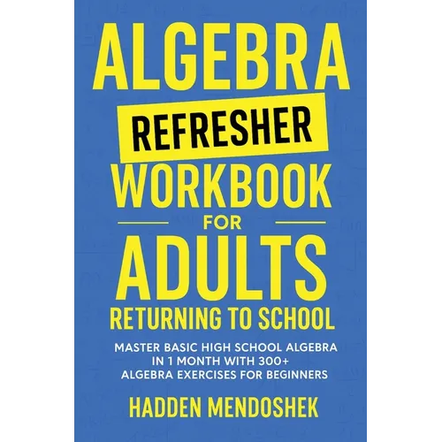Algebra Refresher Workbook for Adults Returning to School: Master Basic High School Algebra in 1 Month with 300+ Algebra Exercises for Beginners - Hardcover