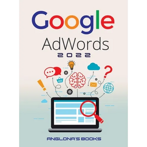 Google Adwords 2022: A Beginner's Guide to BOOST YOUR BUSINESS Use Google Analytics, SEO Optimization, YouTube and Ads. - Hardcover