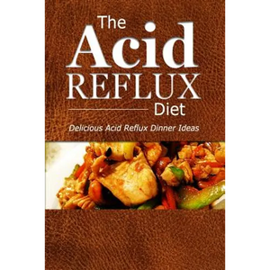 The Acid Reflux Diet - Acid Reflux Dinners: Healthy Recipes to Get Rid of Acid Reflux Naturally (GERD DIET) - Paperback