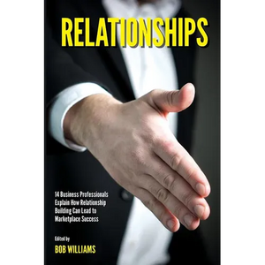 Relationships: 14 Business Professionals Explain How Relationship Building Can Lead to Marketplace Success - Paperback