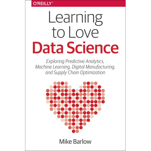 Learning to Love Data Science: Explorations of Emerging Technologies and Platforms for Predictive Analytics, Machine Learning, Digital Manufacturing a - Paperback