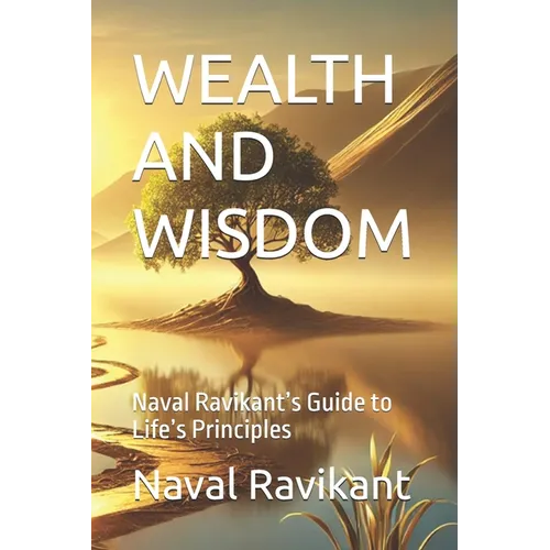 Wealth and Wisdom: Naval Ravikant's Guide to Life's Principles - Paperback