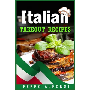 Italian Takeout Recipes: Making Pizza and Pasta at Home is a Pleasure with These Simple Italian Recipes! (2022 Cookbook for Beginners) - Paperback