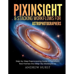 Pixinsight and Stacking Workflows For Astrophotographers: Step-by-Step Preprocessing Guide to Transform Raw Frames into Deep-Sky Masterpieces - Paperback