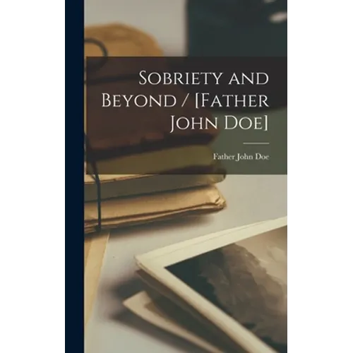 Sobriety and Beyond / [Father John Doe] - Hardcover