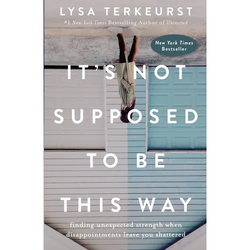 It's Not Supposed to Be This Way: Finding Unexpected Strength When Disappointments Leave You Shattered
