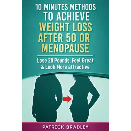 10 Minutes Methods to Achieve Weight Loss After 50 or Menopause: Lose 20 Pounds, Feel Great & Look More Attractive - Paperback