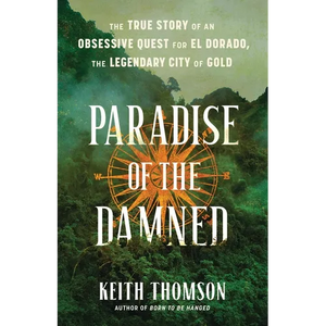 Paradise of the Damned: The True Story of an Obsessive Quest for El Dorado, the Legendary City of Gold - Hardcover