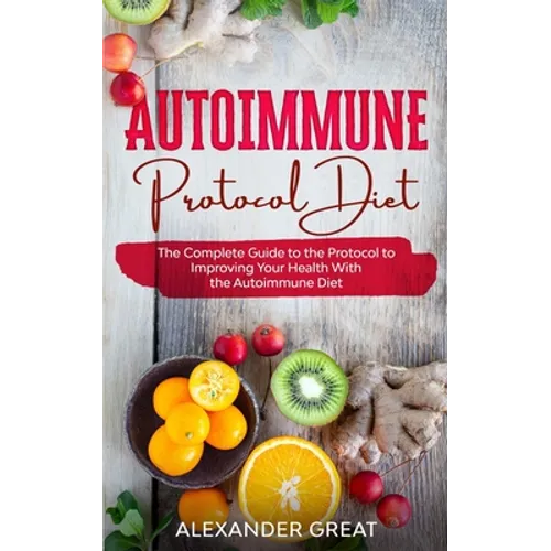 Autoimmune Protocol Diet: The Complete Guide to the Protocol to Improving Your Health With the Autoimmune Diet - Paperback
