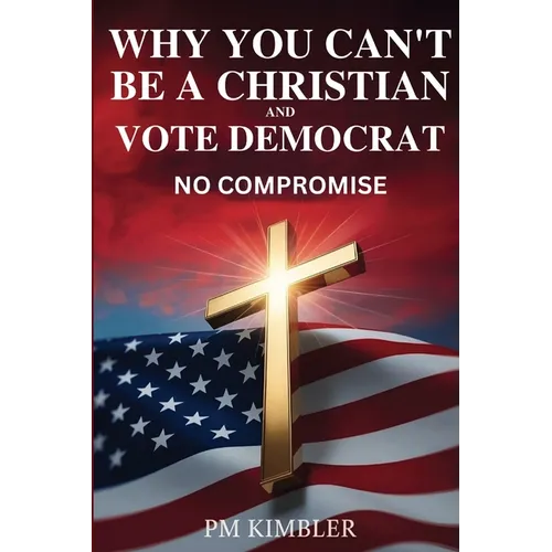 Why You Can't Be a Christian and Vote Democrat: No Compromise - Paperback