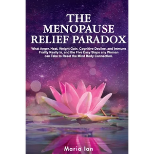 The Menopause Relief Paradox: What Anger, Heat, Weight Gain, Cognitive Decline, and Immune Frailty Really is, and the 5 Easy Steps Any Woman Can Take - Paperback