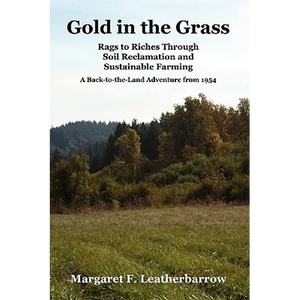 Gold in the Grass: Rags to Riches Through Soil Reclamation and Sustainable Farming. a Back-To-The-Land Adventure from 1954 - Paperback
