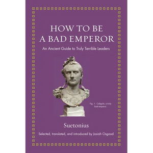 How to Be a Bad Emperor: An Ancient Guide to Truly Terrible Leaders - Hardcover