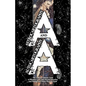 Astrocartography and Autocartography: The Complete Ultimate Guide to Planetary Lines, Self-Directed Relocation, and Finding Your Perfect Places on Ear - Paperback