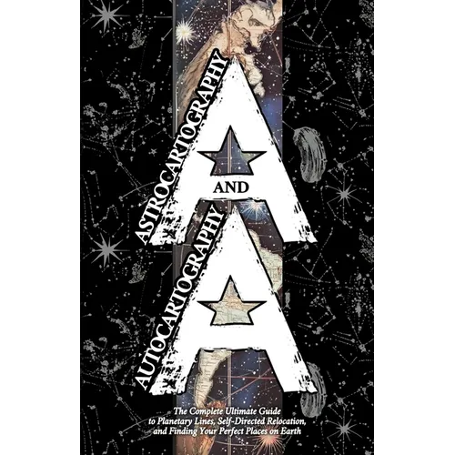 Astrocartography and Autocartography: The Complete Ultimate Guide to Planetary Lines, Self-Directed Relocation, and Finding Your Perfect Places on Ear - Paperback