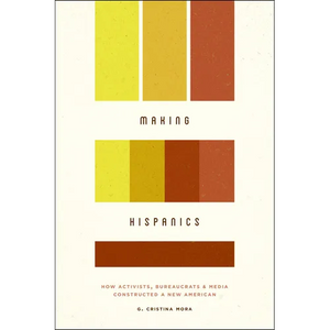 Making Hispanics: How Activists, Bureaucrats, and Media Constructed a New American - Paperback