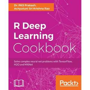 R Deep Learning Cookbook: Solve complex neural net problems with TensorFlow, H2O and MXNet - Paperback