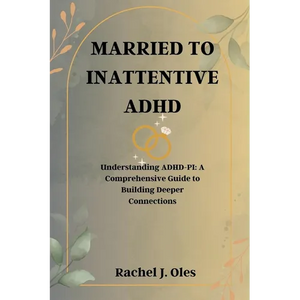 Married to Inattentive ADHD: Understanding ADHD-PI: A Comprehensive Guide to Building Deeper Connections - Paperback