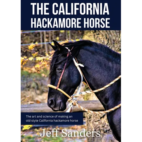 The California Hackamore Horse - The Art and Science of Making an Old Style California Hackamore Horse - Paperback