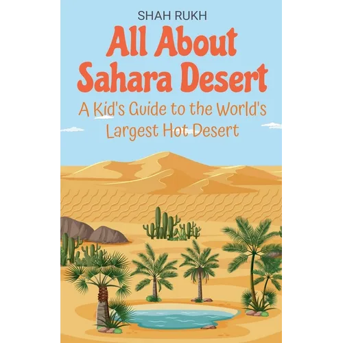 All About Sahara Desert: A Kid's Guide to the World's Largest Hot Desert - Paperback