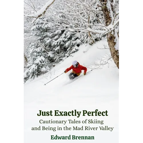 Just Exactly Perfect: Cautionary Tales of Skiing and Being in the Mad River Valley: Cautionary Tales of Skiing and Being in the Mad River Valley: Caut - Paperback