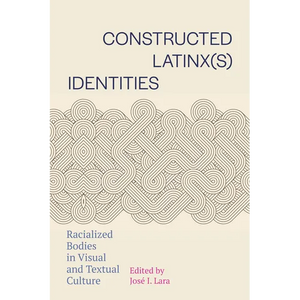 Constructed Latinx(s) Identities: Racialized Bodies in Visual and Textual Culture - Hardcover