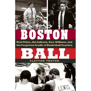 Boston Ball: Rick Pitino, Jim Calhoun, Gary Williams, and the Forgotten Cradle of Basketball Coaches - Hardcover
