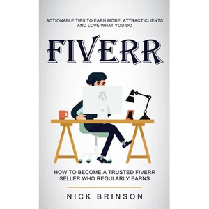 Fiverr: Actionable Tips to Earn More, Attract Clients and Love What You Do (How to Become a Trusted Fiverr Seller Who Regularly Earns) - Paperback