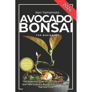 Avocado Bonsai Tree Book For Beginners: Illustrated Essential Guide to Learn How To Grow and Take Care of a Bonsai Avocado Tree For The First Time. - Paperback