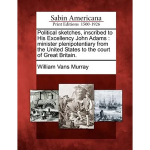 Political Sketches, Inscribed to His Excellency John Adams: Minister Plenipotentiary from the United States to the Court of Great Britain. - Paperback