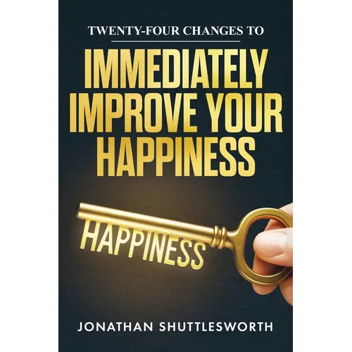 Twenty-Four Changes to Immediately Improve Your Happiness - Paperback